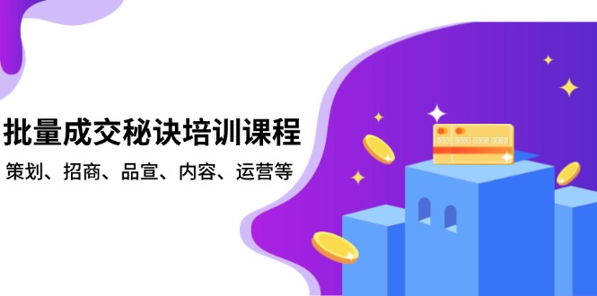 批量成交秘诀培训课程，策划、招商、品宣、内容、运营等-创业吧