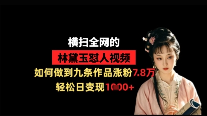 横扫全网的林黛玉怼人视频，如何做到九条作品涨粉7.8万，轻松日变现1k-创业吧