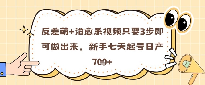 反差萌+治愈系视频只要3步即可做出来，新手七天起号日产7张-创业吧
