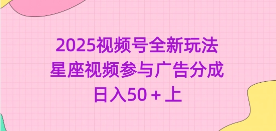 2025视频号全新玩法-星座视频参与广告分成，日入50+上-创业吧