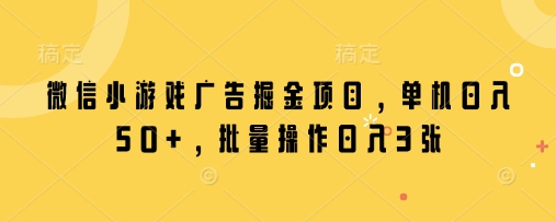 微信小游戏广告掘金项目，单机日入50+，批量操作日入3张-创业吧