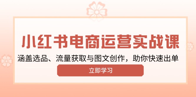 小红书变现运营实战课，涵盖选品、流量获取与图文创作，助你快速出单-创业吧