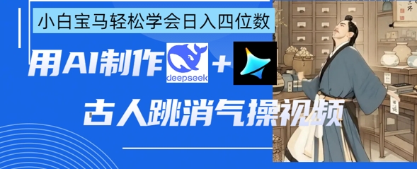 AI古人跳消气操视频制作，deepseek+即梦，小白宝马轻松学会日入四位数-创业吧