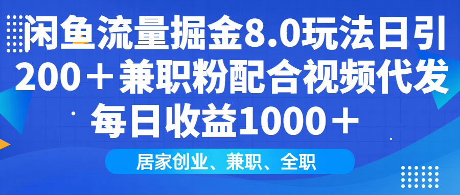 闲鱼流量掘金8.0玩法日引200＋兼职粉配合视频代发日入1000＋收益适合互…-创业吧