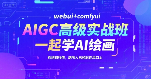 AIGC高级实战班，webui+comfyui，一起学AI绘画，别抱怨行情，聪明人已经站在风口上-创业吧