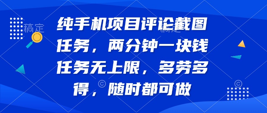 纯手机项目评论截图任务，两分钟一块钱 任务无上限多劳多得，随时随地…-创业吧