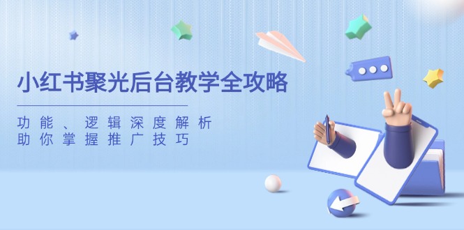 小红书聚光后台教学全攻略，功能、逻辑深度解析，助你掌握推广技巧-创业吧