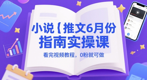 小说推文6月份指南实操课，看完视频教程，0粉就可做-创业吧