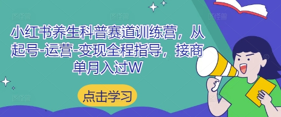 小红书养生科普赛道训练营，从起号-运营-变现全程指导，接商单月入过W-创业吧