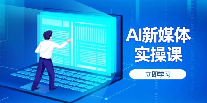 AI新媒体实操课，快速提升账号权重，打造高曝光主页与爆款内容-创业吧