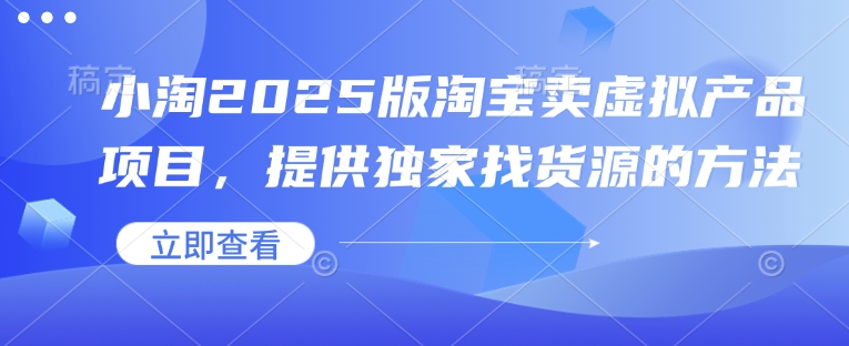 小淘2025版淘宝卖虚拟产品项目，提供独家找货源的方法-创业吧