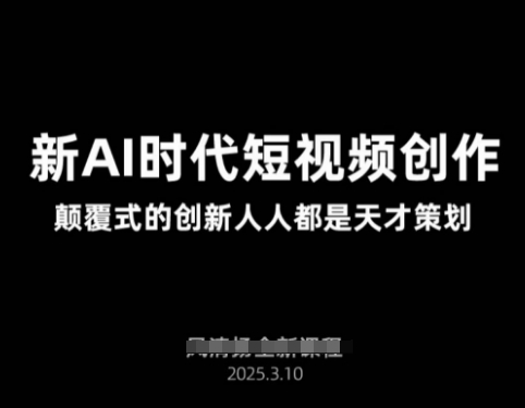 AI新时代短视频创作2025年3月新课，​颠覆式的创新人人都是天才策划-创业吧
