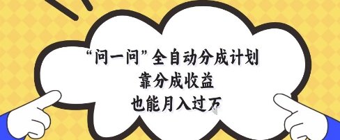 问一问全自动分成计划，靠分成收益也能月入过1W【揭秘】-创业吧
