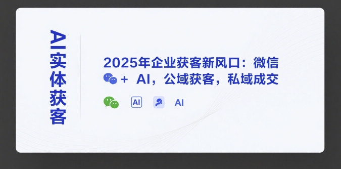 AI实体获客，2025年企业获客新风口：微信+ AI，公域获客，私域成交-创业吧