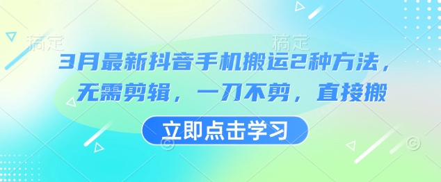 3月最新抖音手机搬运2种方法，无需剪辑，一刀不剪，直接搬-创业吧