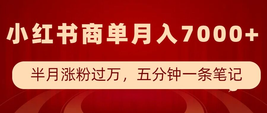 小红书商单最新玩法，半个月涨粉过万，五分钟一条笔记，月入7000+-创业吧