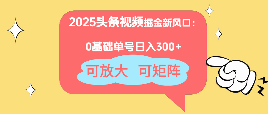 2025头条视频掘金新风口：0基础日入300+，可放大，可矩阵-创业吧