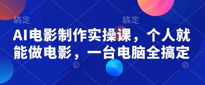 AI电影制作实操课，个人就能做电影，一台电脑全搞定-创业吧