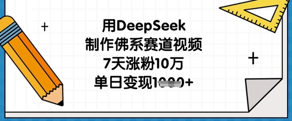 用DeepSeek制作佛系赛道视频，7天涨粉10万，单日变现1k-创业吧