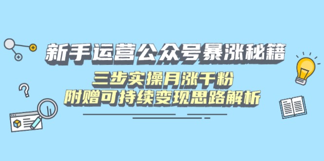 新手运营公众号暴涨秘籍，三步实操月涨千粉，附赠可持续变现思路解析-创业吧