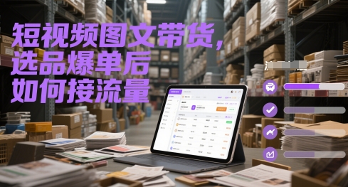 短视频图文带货，选品爆单后如何接流量-创业吧