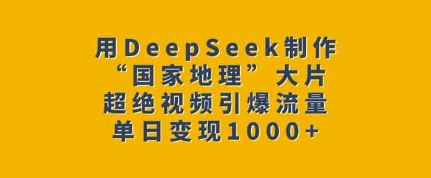 用DeepSeek制作“国家地理”大片，超绝视频引爆流量，单日变现多张-创业吧