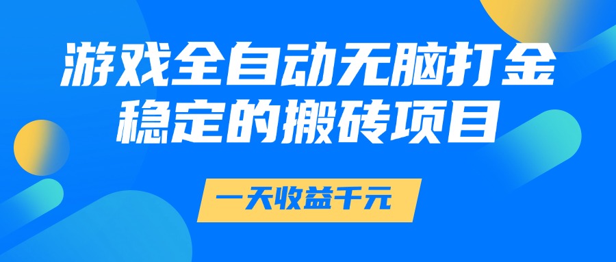 游戏全自动无脑打金，一天收益1000+，稳定的搬砖项目-创业吧