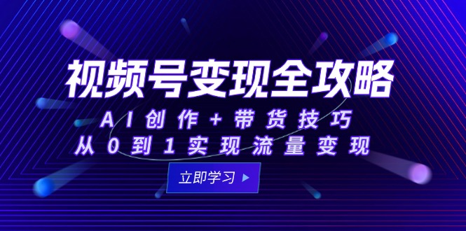 视频号变现全攻略：AI创作+带货技巧，从0到1实现流量变现-创业吧