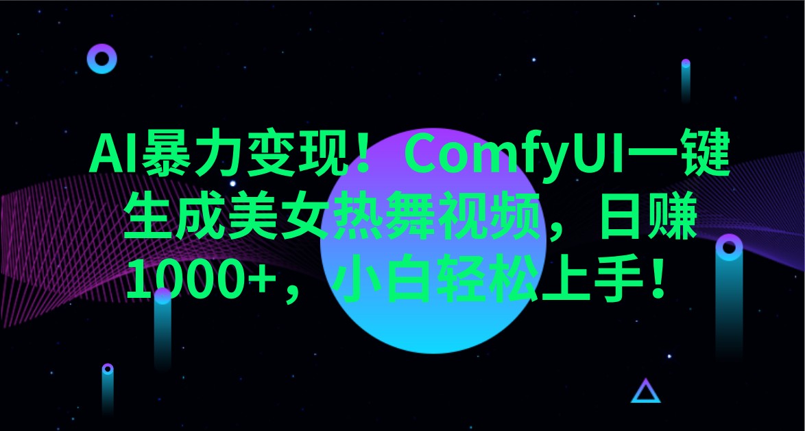 AI暴力变现！ComfyUI一键生成美女热舞视频，日赚1000+，小白轻松上手！-创业吧