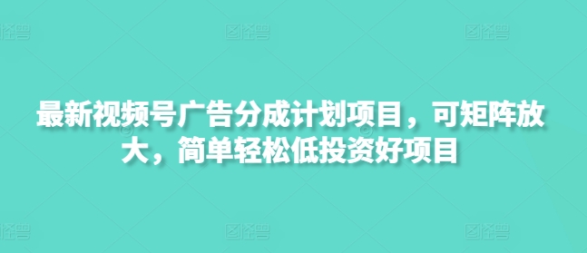 最新视频号广告分成计划项目，可矩阵放大，简单轻松低投资好项目-创业吧