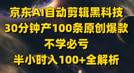 京东AI自动剪辑黑科技，30分钟产100条原创爆款，不学必亏！半小时入100+全解析-创业吧