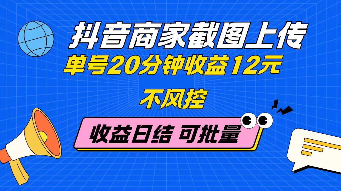抖音商家截图上传 单号20分钟收益12元 不风控 批量无限做 收益日结-创业吧