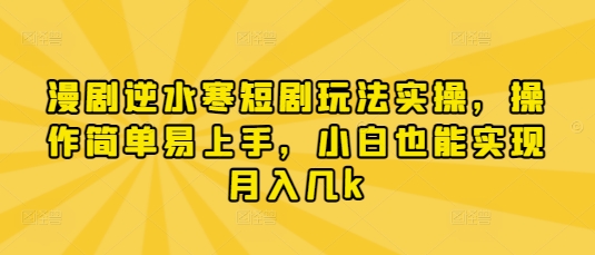 漫剧逆水寒短剧玩法实操，操作简单易上手，小白也能实现月入几k-创业吧