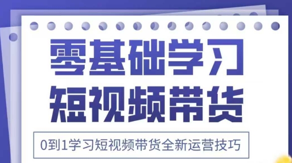 抖音全新短视频带货运营技巧，2025年新课，0到1学习短视频带货全新运营技巧-创业吧