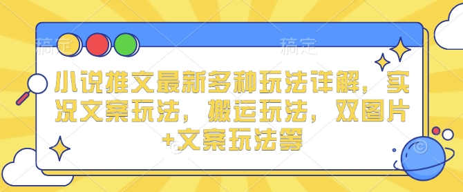 小说推文最新多种玩法详解，实况文案玩法，搬运玩法，双图片+文案玩法等-创业吧