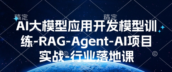 AI大模型应用开发​模型训练-RAG-Agent-AI项目实战-行业落地课-创业吧
