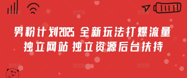 男粉计划2025  全新玩法打爆流量 独立网站 独立资源后台扶持【揭秘】-创业吧