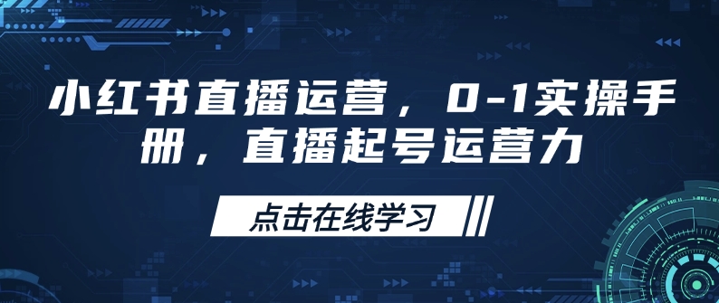 小红书直播运营，0-1实操手册，直播起号运营力-创业吧