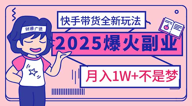 2025年爆红副业！快手带货全新玩法，月入1万加不是梦！-创业吧