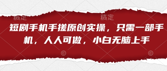 短剧手机手搓原创实操，只需一部手机，人人可做，小白无脑上手-创业吧