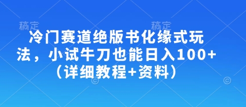 冷门赛道绝版书化缘式玩法，小试牛刀也能日入100+(详细教程+资料)-创业吧