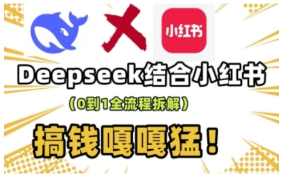 deepseek+小红书打造流量生产线实操课，0到1全流程拆解，搞钱嘎嘎猛-创业吧