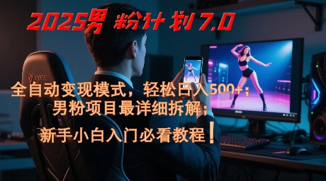 2025男粉计划7.0，全自动变现模式，轻松日入5张+，新手小白必看课程-创业吧
