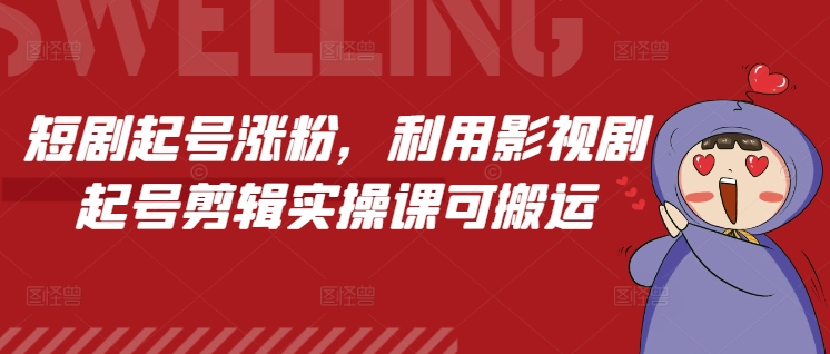 短剧起号涨粉，利用影视剧起号剪辑实操课可搬运-创业吧