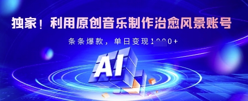 独家！利用原创音乐制作治愈风景账号，条条爆款，单日变现多张-创业吧