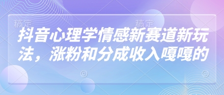 抖音心理学情感新赛道新玩法，涨粉和分成收入嘎嘎的-创业吧
