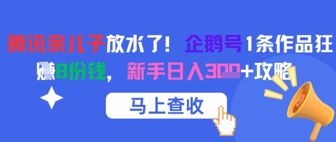 腾讯亲儿子放水了！企鹅号1条作品狂挣8份钱，新手日入3张+攻略-创业吧
