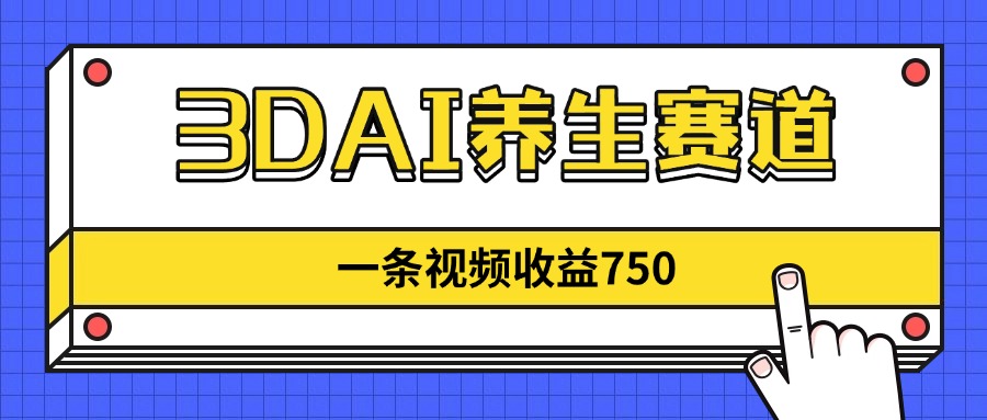 3DAI养生赛道，一条视频赚了750，新蓝海，目前做的人不多！-创业吧