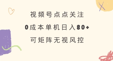 视频号点点关注，0成本单号80+，可矩阵，绿色正规，长期稳定【揭秘】-创业吧