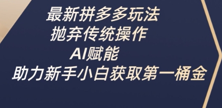 最新拼多多玩法，抛弃传统操作，AI赋能，助力新手小白获取第一桶金-创业吧